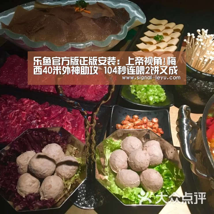 乐鱼官方版正版安装：上帝视角!梅西40米外神助攻 104秒连喂2饼又成头号大厨